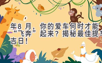 2024年8月,你的爱车何时才能“飞奔”起来?揭秘最佳提车吉日!-图片1