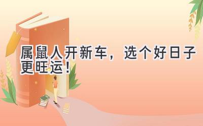 属鼠人开新车,选个好日子更旺运!-图片1