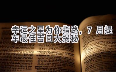幸运之星为你指路,7月提车最佳吉日大揭秘-图片1