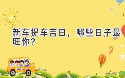 新车提车吉日,哪些日子最旺你?-图片1