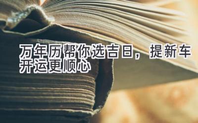万年历帮你选吉日,提新车开运更顺心-图片1