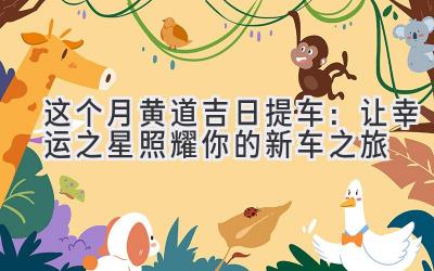 这个月黄道吉日提车:让幸运之星照耀你的新车之旅-图片1
