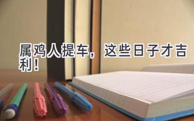 属鸡人提车,这些日子才吉利!-图片1