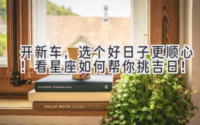 开新车,选个好日子更顺心!看星座如何帮你挑吉日!-图片1