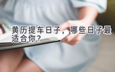 黄历提车日子,哪些日子最适合你?-图片1