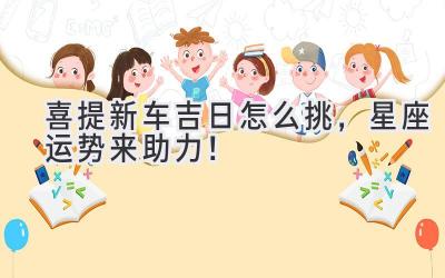 喜提新车吉日怎么挑,星座运势来助力!-图片1