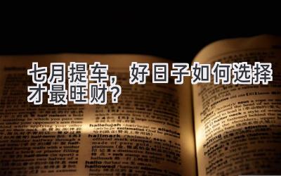 七月提车,好日子如何选择才最旺财?-图片1