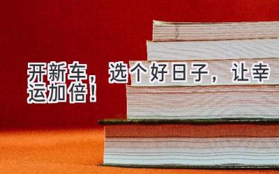 开新车,选个好日子,让幸运加倍!-图片1