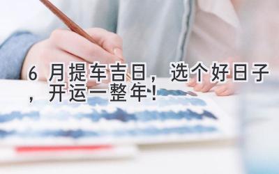 6月提车吉日,选个好日子,开运一整年!-图片1
