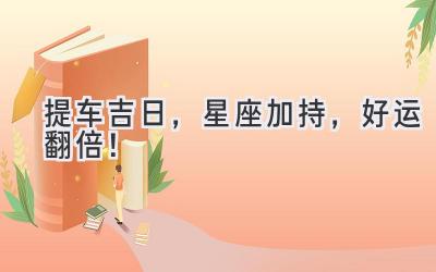 提车吉日,星座加持,好运翻倍!-图片1