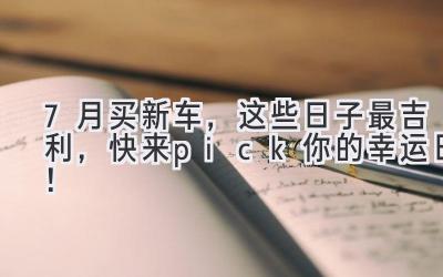 7月买新车,这些日子最吉利,快来pick你的幸运日!-图片1