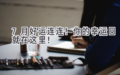 7月好运连连!你的幸运日就在这里!-图片1