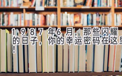 1987年6月,那些闪耀的日子,你的幸运密码在这里!-图片1