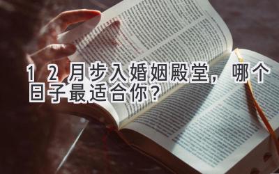 12月步入婚姻殿堂,哪个日子最适合你?-图片1