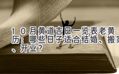10月黄道吉日一览表老黄历:哪些日子适合结婚、搬家、开业?-图片1