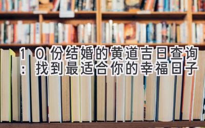 10份结婚的黄道吉日查询:找到最适合你的幸福日子-图片1