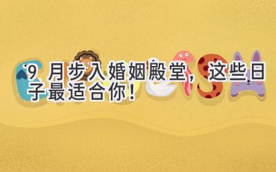 9月步入婚姻殿堂,这些日子最适合你!-图片1
