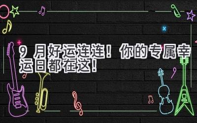 9月好运连连!你的专属幸运日都在这!-图片1