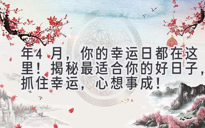 2023年4月,你的幸运日都在这里!揭秘最适合你的好日子,抓住幸运,心想事成!-图片1