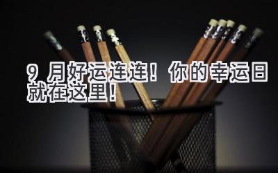 9月好运连连!你的幸运日就在这里!-图片1