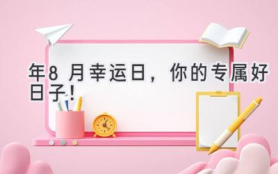 2024年8月幸运日,你的专属好日子!-图片1