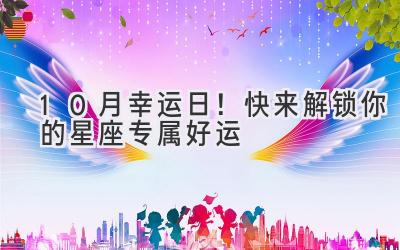 10月幸运日!快来解锁你的星座专属好运-图片1