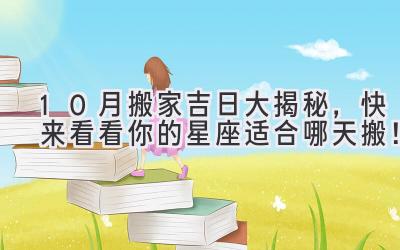 10月搬家吉日大揭秘,快来看看你的星座适合哪天搬!-图片1