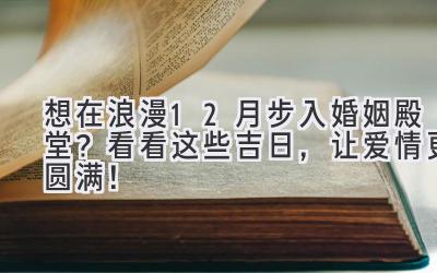 想在浪漫12月步入婚姻殿堂? 看看这些吉日,让爱情更圆满!-图片1