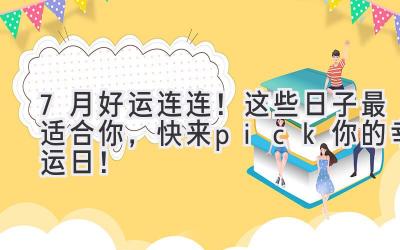 7月好运连连!这些日子最适合你,快来pick你的幸运日!-图片1