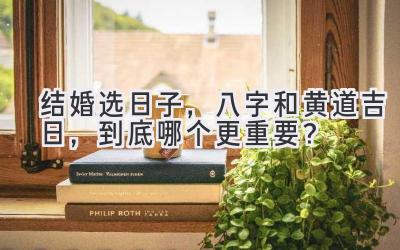 结婚选日子,八字和黄道吉日,到底哪个更重要?-图片1