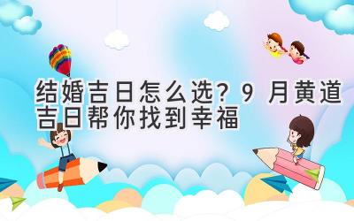 结婚吉日怎么选?9月黄道吉日帮你找到幸福-图片1