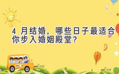 4月结婚,哪些日子最适合你步入婚姻殿堂?-图片1