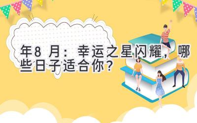 2024年8月:幸运之星闪耀,哪些日子适合你?-图片1