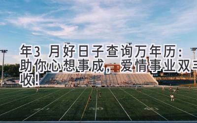 2023年3月好日子查询万年历:助你心想事成,爱情事业双丰收!-图片1