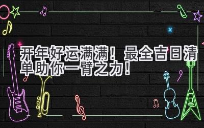 2023开年好运满满!最全吉日清单助你一臂之力!-图片1