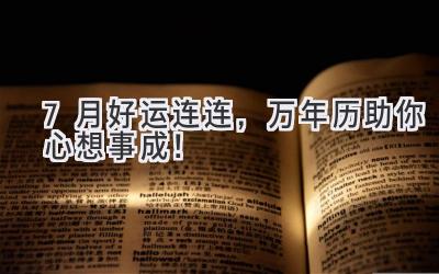 7月好运连连,万年历助你心想事成!-图片1