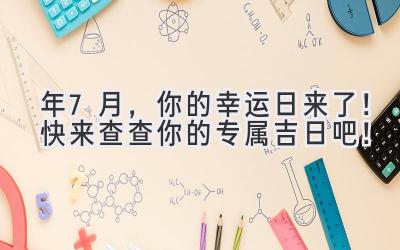 2023年7月,你的幸运日来了!快来查查你的专属吉日吧!-图片1