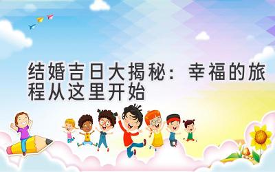 2023 结婚吉日大揭秘:幸福的旅程从这里开始-图片1