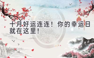 十月好运连连!你的幸运日就在这里!-图片1