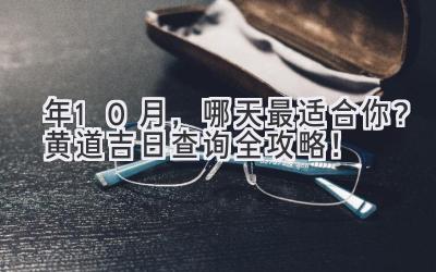 2024年10月,哪天最适合你?黄道吉日查询全攻略!-图片1