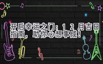 开启幸运之门:12月吉日指南,助你心想事成!-图片1