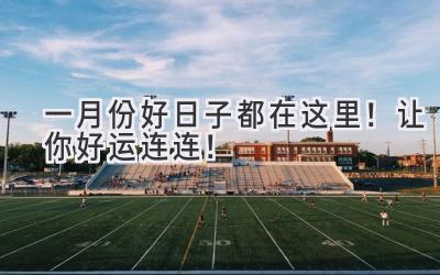 一月份好日子都在这里!让你好运连连!-图片1