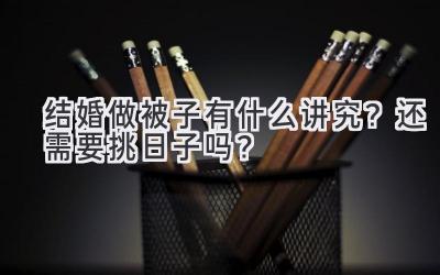 结婚做被子有什么讲究?还需要挑日子吗?-图片1