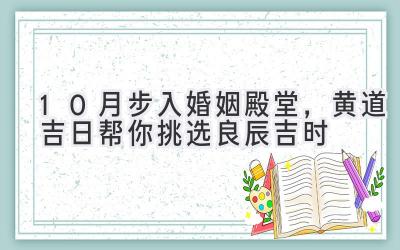 10月步入婚姻殿堂,黄道吉日帮你挑选良辰吉时-图片1