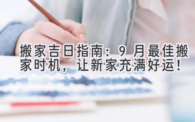 搬家吉日指南:9月最佳搬家时机,让新家充满好运!-图片1
