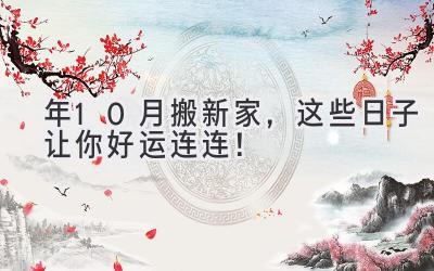 2024年10月搬新家,这些日子让你好运连连!-图片1