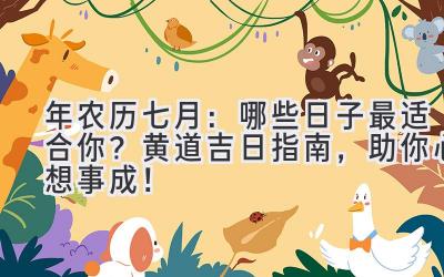 2023年农历七月:哪些日子最适合你?黄道吉日指南,助你心想事成!-图片1