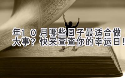 2023年10月哪些日子最适合做大事?快来查查你的幸运日!-图片1