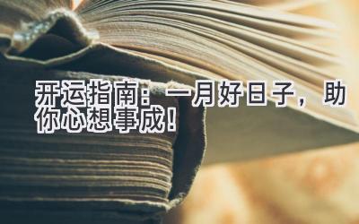 2024开运指南:一月好日子,助你心想事成!-图片1
