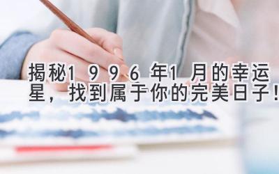 揭秘1996年1月的幸运星,找到属于你的完美日子!-图片1